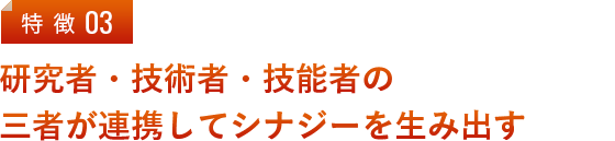 研究者・技術者・技能者の三者が連携してシナジーを生み出す